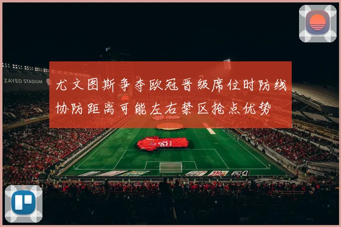 尤文图斯争夺欧冠晋级席位时防线协防距离可能左右禁区抢点优势