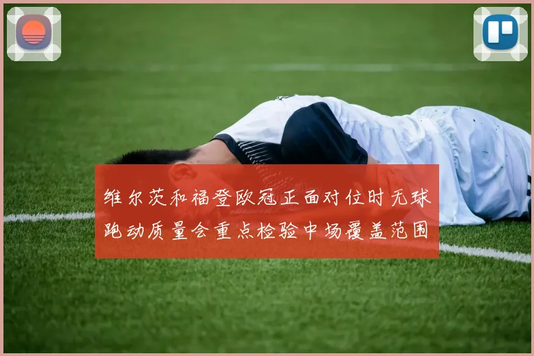 维尔茨和福登欧冠正面对位时无球跑动质量会重点检验中场覆盖范围