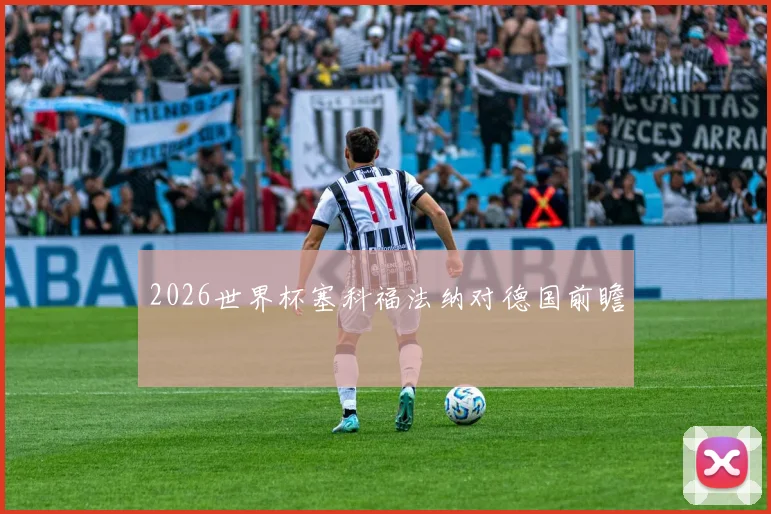 2026世界杯塞科福法纳对德国前瞻